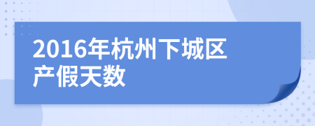 2016年杭州下城区产假天数