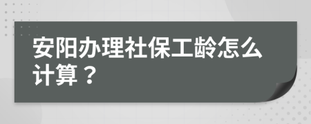 安阳办理社保工龄怎么计算？