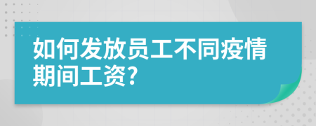 如何发放员工不同疫情期间工资?