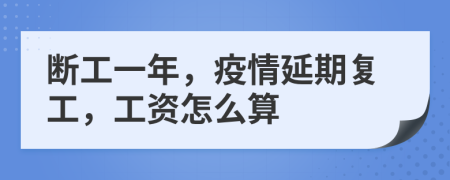 断工一年，疫情延期复工，工资怎么算