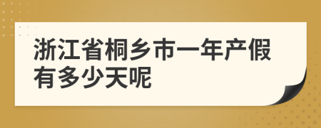 浙江省桐乡市一年产假有多少天呢