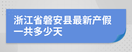 浙江省磐安县最新产假一共多少天