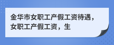 金华市女职工产假工资待遇，女职工产假工资，生