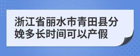 浙江省丽水市青田县分娩多长时间可以产假