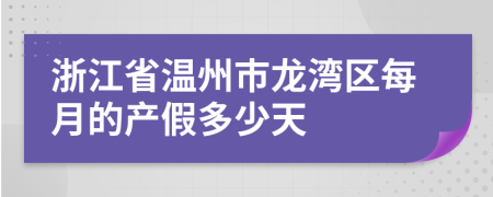 浙江省温州市龙湾区每月的产假多少天