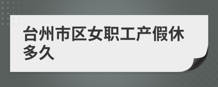 台州市区女职工产假休多久