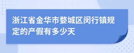 浙江省金华市婺城区闵行镇规定的产假有多少天