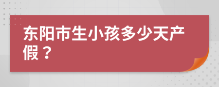 东阳市生小孩多少天产假？