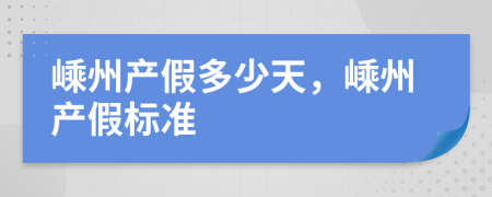 嵊州产假多少天，嵊州产假标准