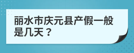 丽水市庆元县产假一般是几天？