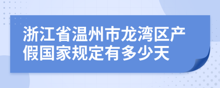 浙江省温州市龙湾区产假国家规定有多少天