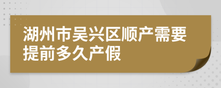 湖州市吴兴区顺产需要提前多久产假