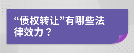 “债权转让”有哪些法律效力？