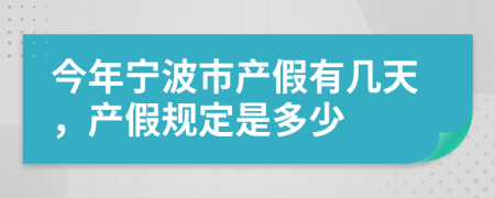 今年宁波市产假有几天，产假规定是多少