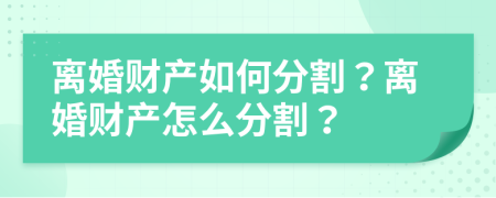 离婚财产如何分割？离婚财产怎么分割？