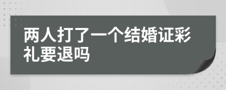 两人打了一个结婚证彩礼要退吗