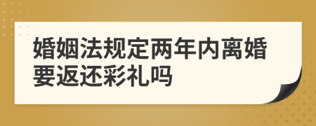 婚姻法规定两年内离婚要返还彩礼吗