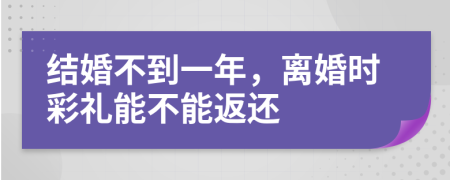 结婚不到一年，离婚时彩礼能不能返还