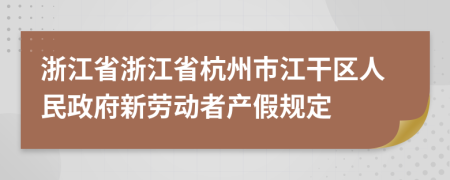 浙江省浙江省杭州市江干区人民政府新劳动者产假规定