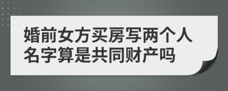 婚前女方买房写两个人名字算是共同财产吗