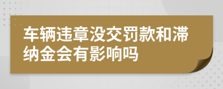 车辆违章没交罚款和滞纳金会有影响吗