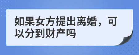 如果女方提出离婚，可以分到财产吗