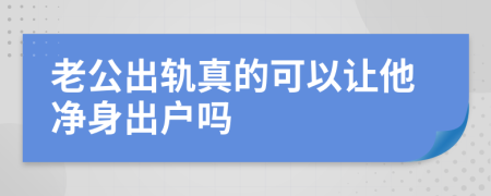 老公出轨真的可以让他净身出户吗