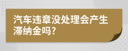 汽车违章没处理会产生滞纳金吗?