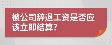 被公司辞退工资是否应该立即结算?