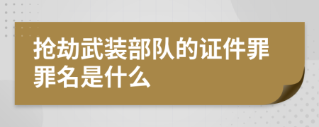 抢劫武装部队的证件罪罪名是什么