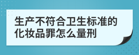 生产不符合卫生标准的化妆品罪怎么量刑