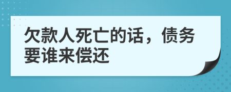 欠款人死亡的话，债务要谁来偿还