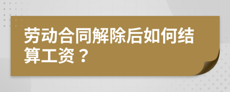 劳动合同解除后如何结算工资？