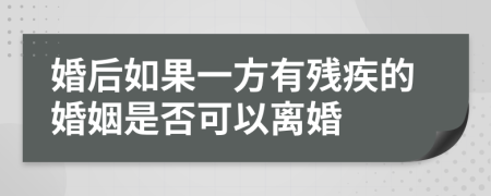 婚后如果一方有残疾的婚姻是否可以离婚