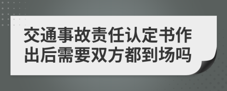 交通事故责任认定书作出后需要双方都到场吗