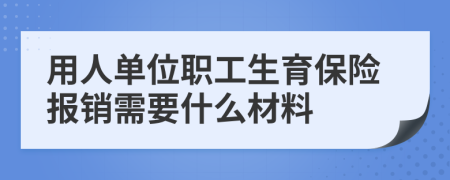 用人单位职工生育保险报销需要什么材料