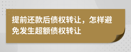 提前还款后债权转让，怎样避免发生超额债权转让