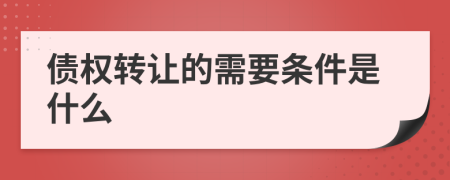 债权转让的需要条件是什么