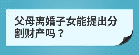 父母离婚子女能提出分割财产吗？