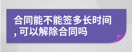 合同能不能签多长时间, 可以解除合同吗