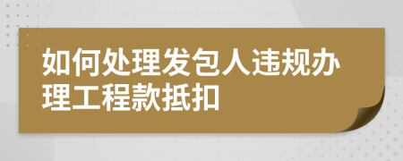 如何处理发包人违规办理工程款抵扣