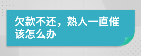 欠款不还，熟人一直催该怎么办