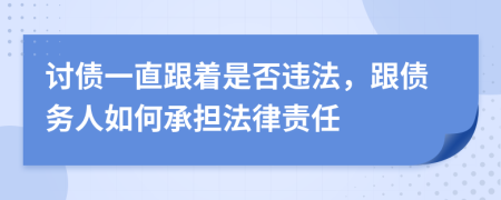 讨债一直跟着是否违法，跟债务人如何承担法律责任