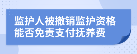 监护人被撤销监护资格能否免责支付抚养费