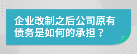 企业改制之后公司原有债务是如何的承担？