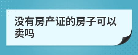 没有房产证的房子可以卖吗