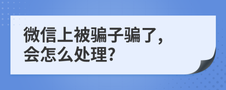 微信上被骗子骗了, 会怎么处理?