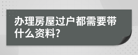 办理房屋过户都需要带什么资料?