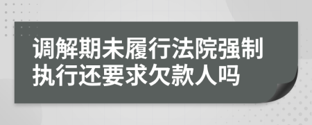 调解期未履行法院强制执行还要求欠款人吗