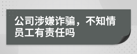 公司涉嫌诈骗，不知情员工有责任吗
